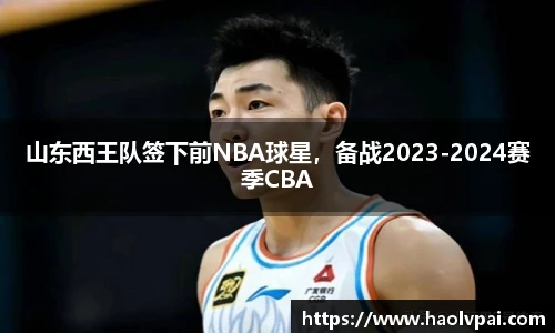 山东西王队签下前NBA球星，备战2023-2024赛季CBA