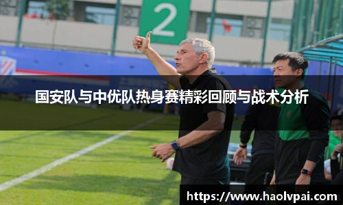 国安队与中优队热身赛精彩回顾与战术分析
