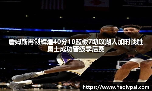詹姆斯再创辉煌40分10篮板7助攻湖人加时战胜勇士成功晋级季后赛